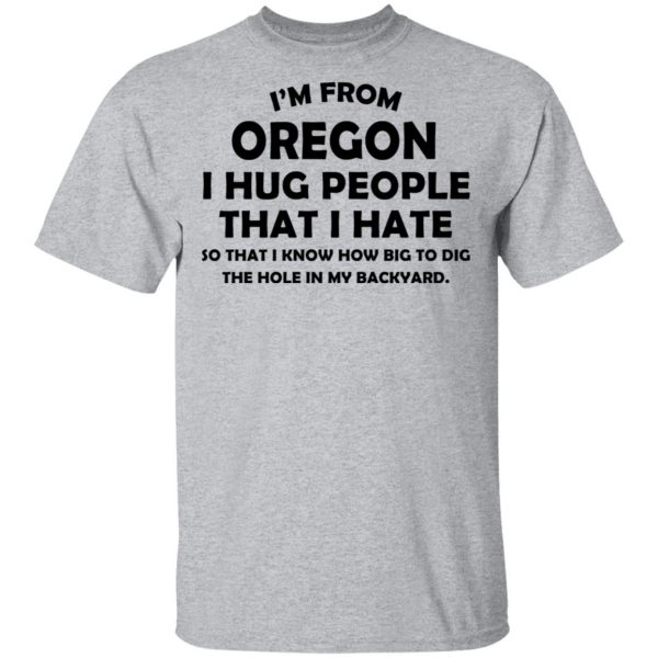 I’m From Oregon I Hug People That I Hate Shirt 3
