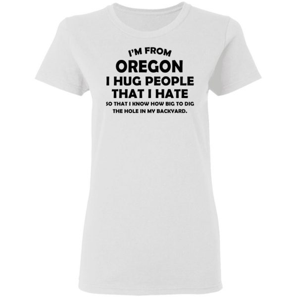 I’m From Oregon I Hug People That I Hate Shirt 5