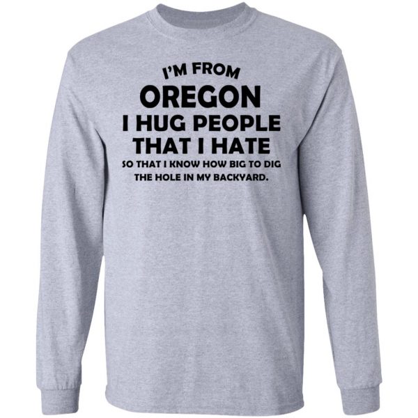 I’m From Oregon I Hug People That I Hate Shirt 7