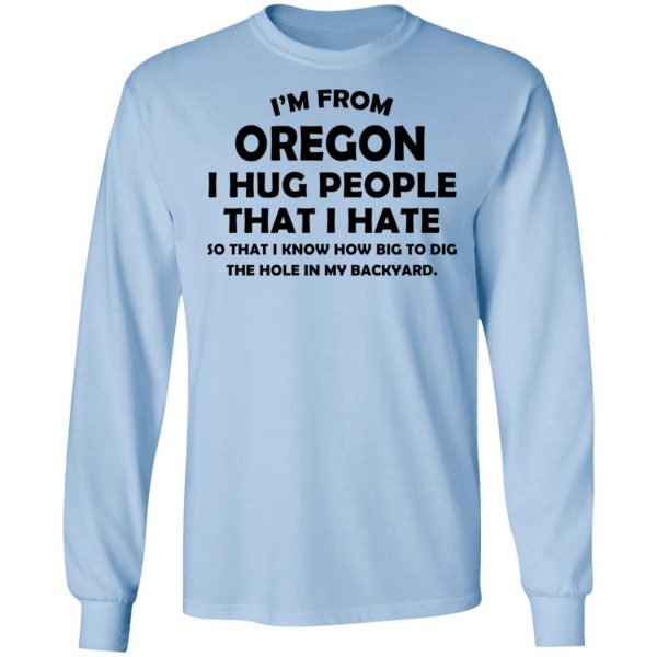 I’m From Oregon I Hug People That I Hate Shirt 9