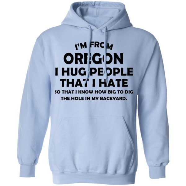 I’m From Oregon I Hug People That I Hate Shirt 12