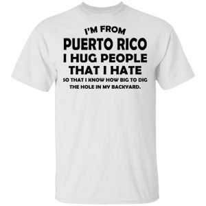 I’m From Puerto Rico I Hug People That I Hate Shirt 13