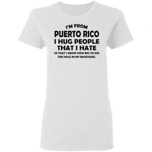 I’m From Puerto Rico I Hug People That I Hate Shirt 16