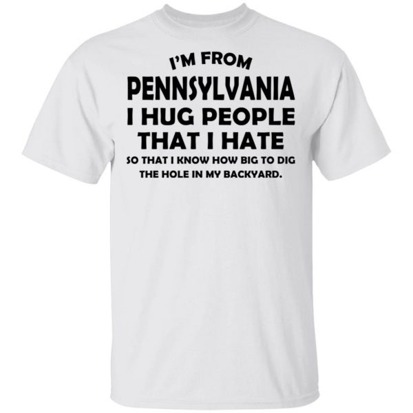 I’m From Pennsylvania I Hug People That I Hate Shirt 2