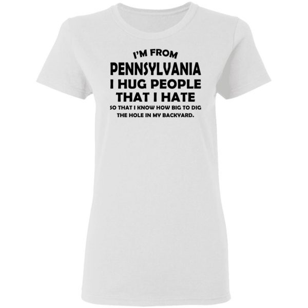 I’m From Pennsylvania I Hug People That I Hate Shirt 5