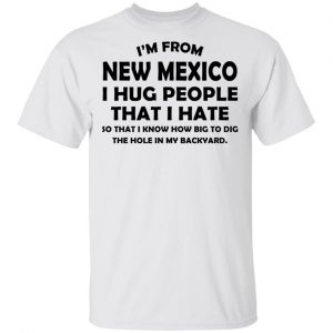 I’m From New Mexico I Hug People That I Hate Shirt New Mexico 2