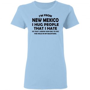 I’m From New Mexico I Hug People That I Hate Shirt 15