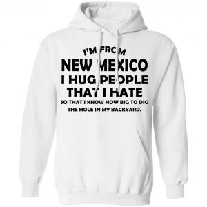 I’m From New Mexico I Hug People That I Hate Shirt 22