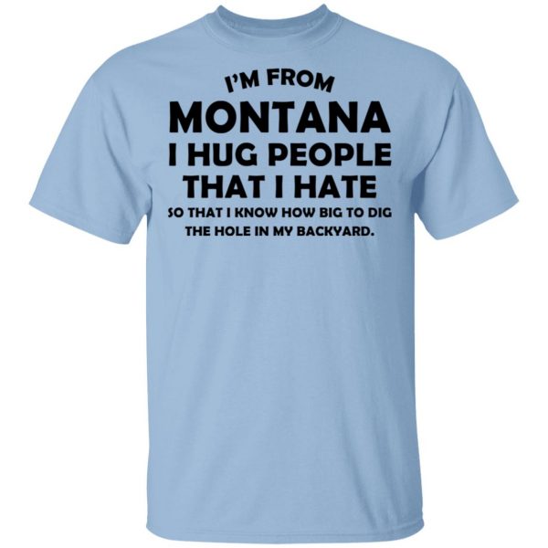 I’m From Montana I Hug People That I Hate Shirt 1