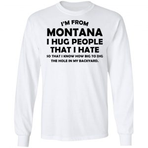 I’m From Montana I Hug People That I Hate Shirt 19