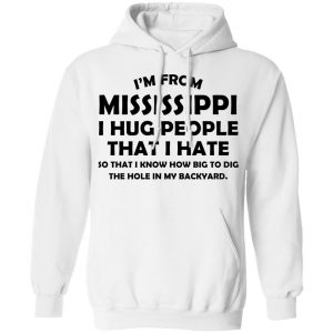 I’m From Mississippi I Hug People That I Hate Shirt 22