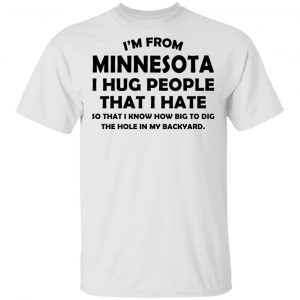 I’m From Minnesota I Hug People That I Hate Shirt Minnesota 2