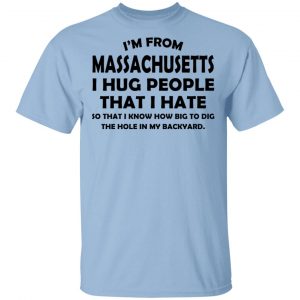 I’m From Massachusetts I Hug People That I Hate Shirt Massachusetts