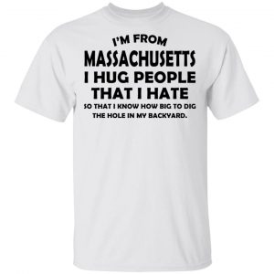 I’m From Massachusetts I Hug People That I Hate Shirt Massachusetts 2