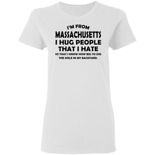 I’m From Massachusetts I Hug People That I Hate Shirt 5