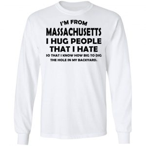 I’m From Massachusetts I Hug People That I Hate Shirt 19