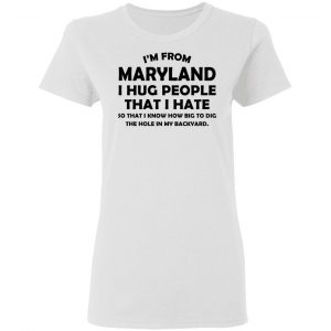 I’m From Maryland I Hug People That I Hate Shirt 16