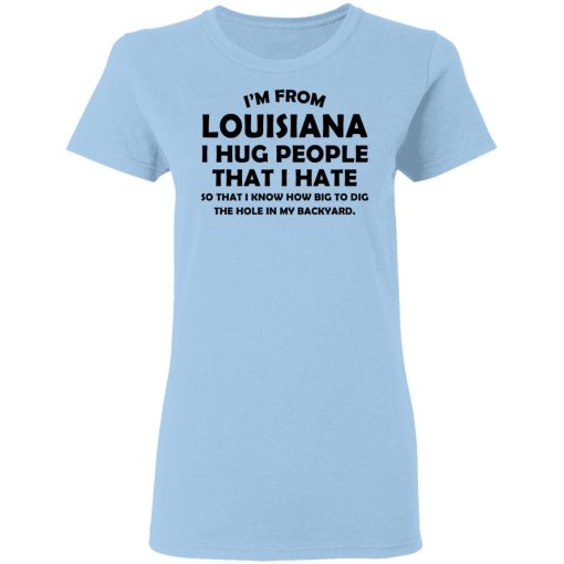 I’m From Louisiana I Hug People That I Hate Shirt - Image 4