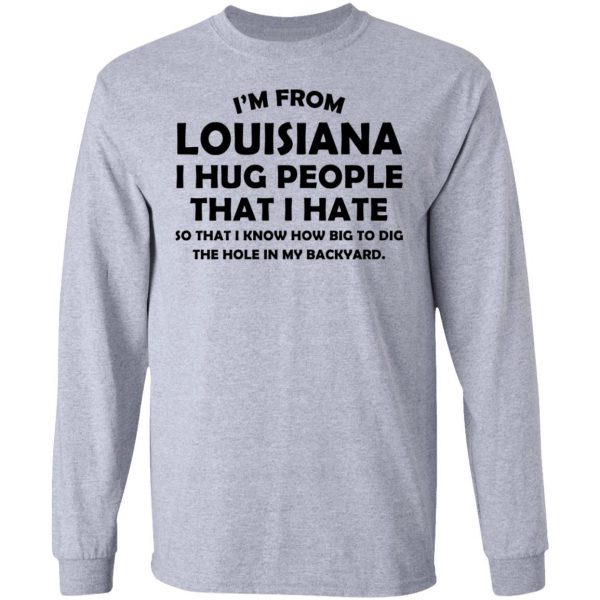 I’m From Louisiana I Hug People That I Hate Shirt 7