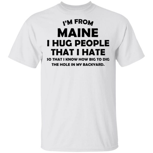 I’m From Maine I Hug People That I Hate Shirt 2