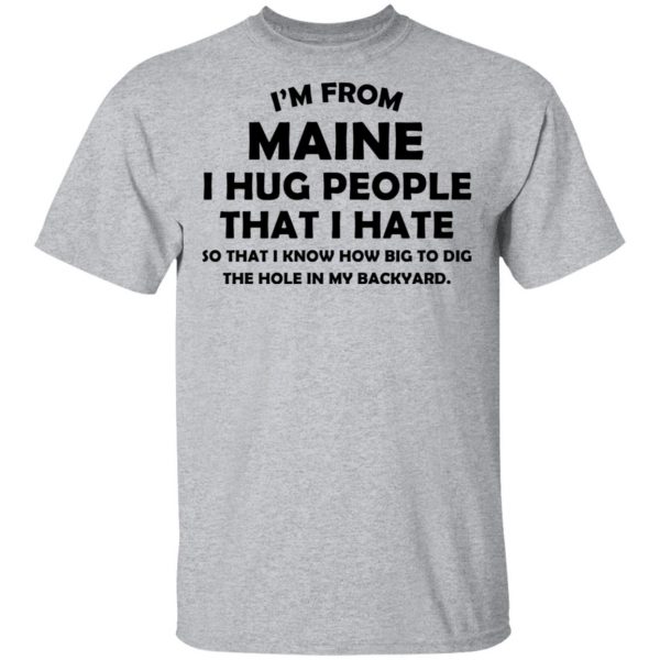 I’m From Maine I Hug People That I Hate Shirt 3