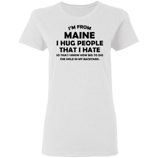 I’m From Maine I Hug People That I Hate Shirt - Image 5