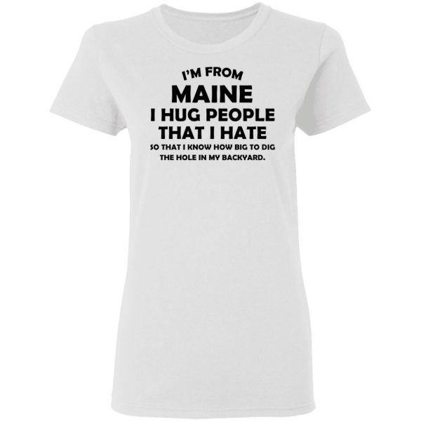 I’m From Maine I Hug People That I Hate Shirt 5