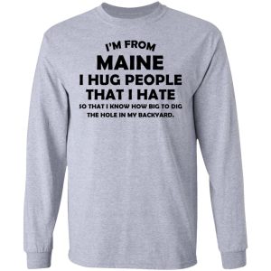 I’m From Maine I Hug People That I Hate Shirt 18