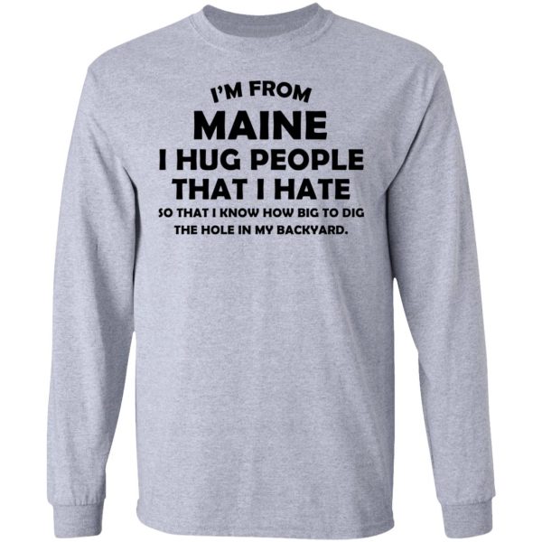 I’m From Maine I Hug People That I Hate Shirt 7
