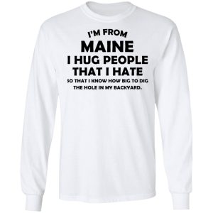 I’m From Maine I Hug People That I Hate Shirt 19