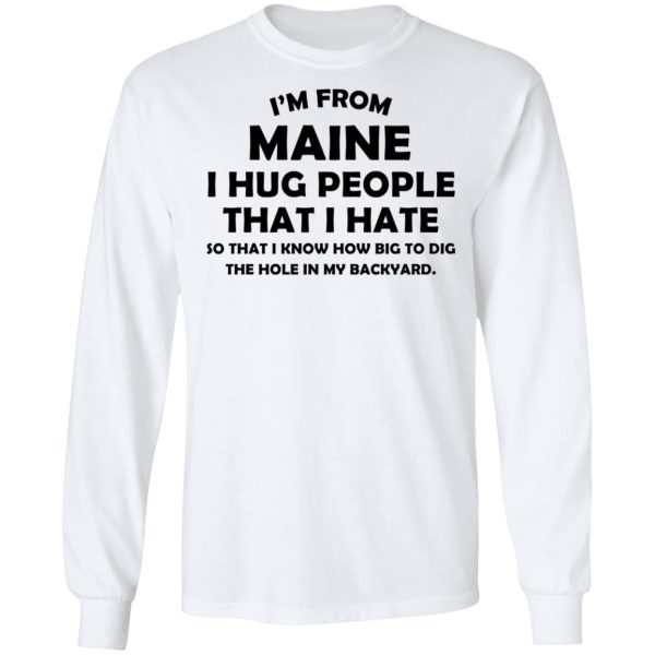 I’m From Maine I Hug People That I Hate Shirt 8