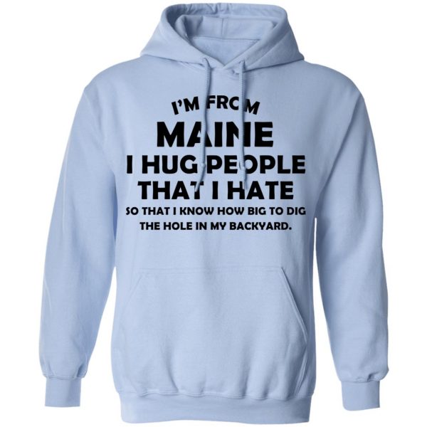 I’m From Maine I Hug People That I Hate Shirt 12