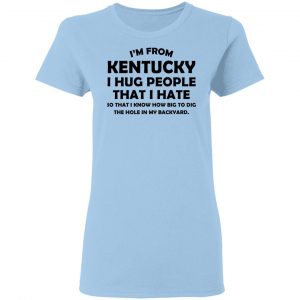 I’m From Kentucky I Hug People That I Hate Shirt 15