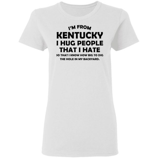 I’m From Kentucky I Hug People That I Hate Shirt 5