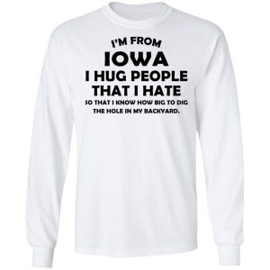 I’m From Iowa I Hug People That I Hate Shirt 19