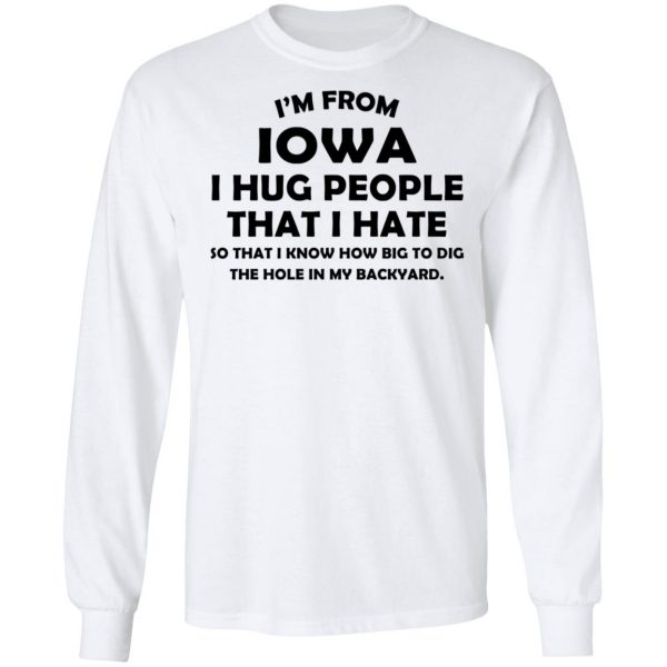 I’m From Iowa I Hug People That I Hate Shirt 8
