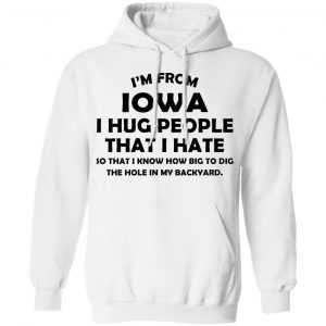 I’m From Iowa I Hug People That I Hate Shirt 22