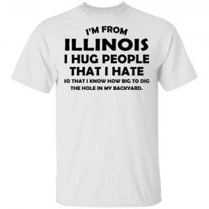 I’m From Illinois I Hug People That I Hate Shirt Illinois 2