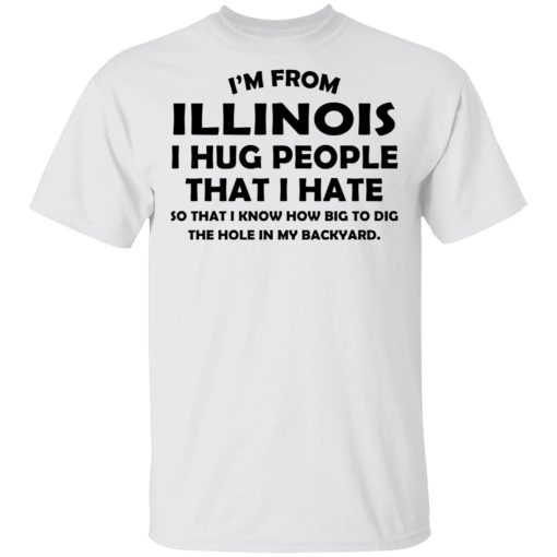 I’m From Illinois I Hug People That I Hate Shirt 2