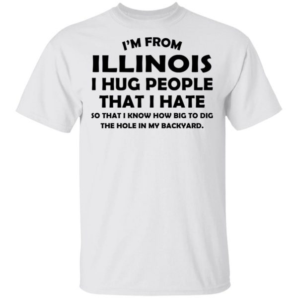 I’m From Illinois I Hug People That I Hate Shirt 2
