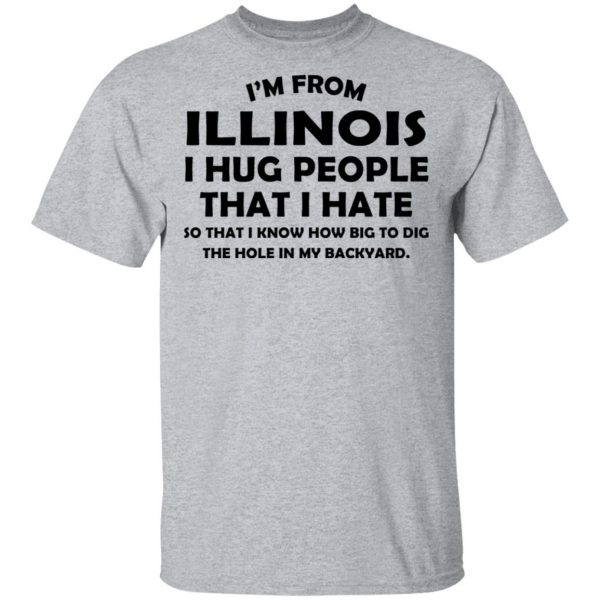 I’m From Illinois I Hug People That I Hate Shirt 3
