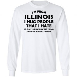I’m From Illinois I Hug People That I Hate Shirt 19