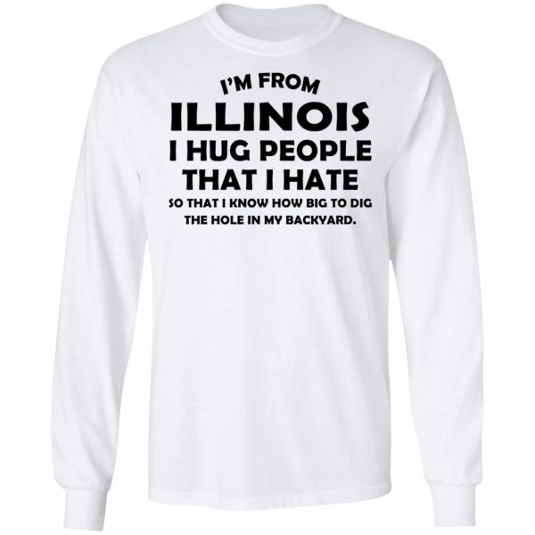 I’m From Illinois I Hug People That I Hate Shirt 8
