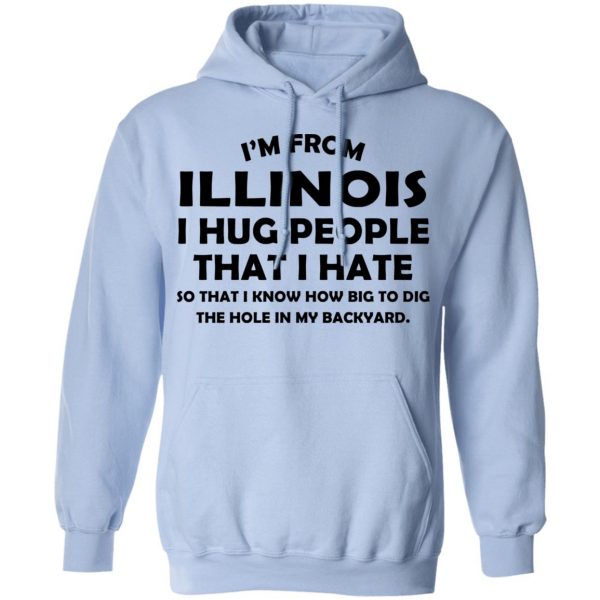 I’m From Illinois I Hug People That I Hate Shirt 12