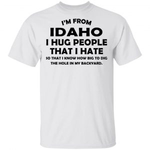 I’m From Idaho I Hug People That I Hate Shirt Iowa 2
