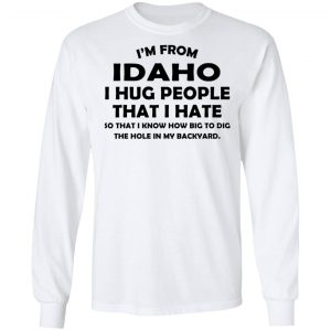 I’m From Idaho I Hug People That I Hate Shirt 19