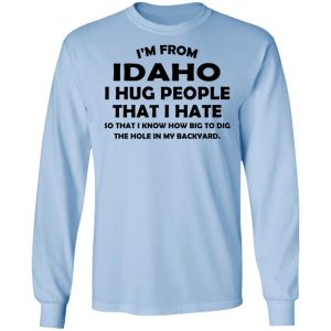 I’m From Idaho I Hug People That I Hate Shirt 20
