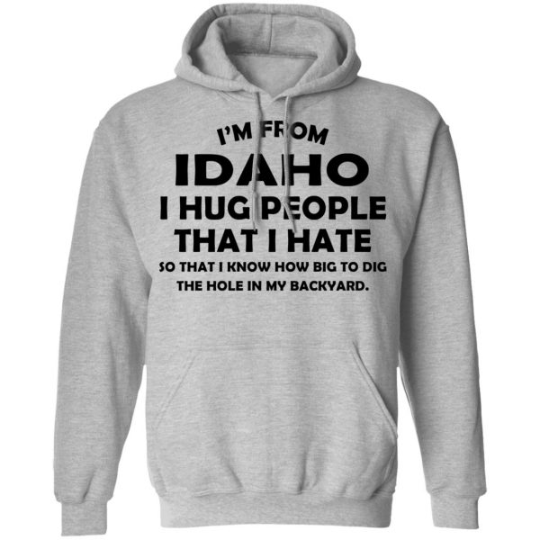 I’m From Idaho I Hug People That I Hate Shirt 10