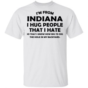 I’m From Indiana I Hug People That I Hate Shirt Indiana 2