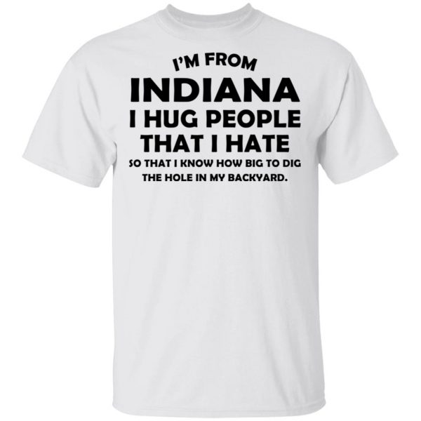I’m From Indiana I Hug People That I Hate Shirt 2